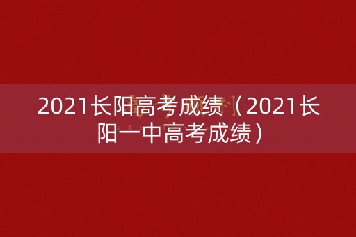 2021长阳高考成绩(2021长阳一中高考成绩) 2021长阳高考成绩(2021长阳一中高考成绩)