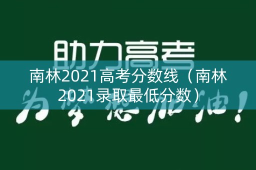 南林2021高考分数线（南林2021录取最低分数）