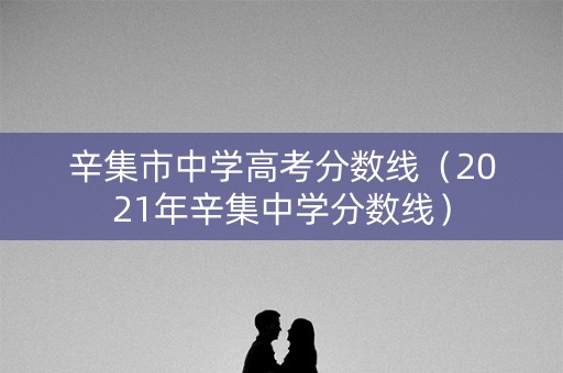 辛集市中学高考分数线(2021年辛集中学分数线) 辛集市中学高考分数线(2021年辛集中学分数线)
