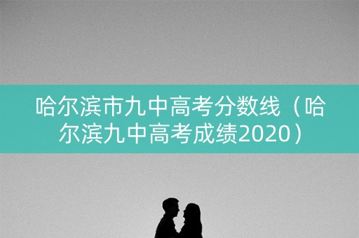 哈尔滨市九中高考分数线（哈尔滨九中高考成绩2020）