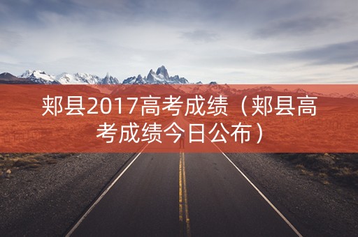郏县2017高考成绩(郏县高考成绩今日公布) 郏县2017高考成绩(郏县高考成绩今日公布)