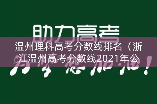 温州理科高考分数线排名（浙江温州高考分数线2021年公布）