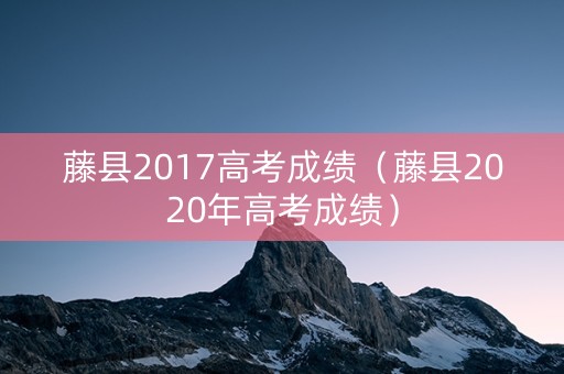 藤县2017高考成绩（藤县2020年高考成绩）