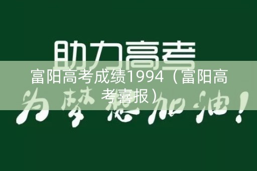 富阳高考成绩1994(富阳高考喜报) 富阳高考成绩1994(富阳高考喜报)