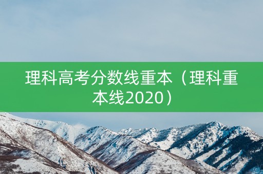 理科高考分数线重本（理科重本线2020）