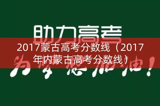 2017蒙古高考分数线（2017年内蒙古高考分数线）