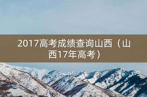 2017高考成绩查询山西（山西17年高考）