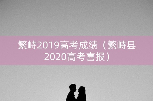 繁峙2019高考成绩(繁峙县2020高考喜报) 繁峙2019高考成绩(繁峙县2020高考喜报)