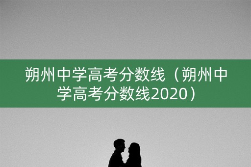 朔州中学高考分数线（朔州中学高考分数线2020）