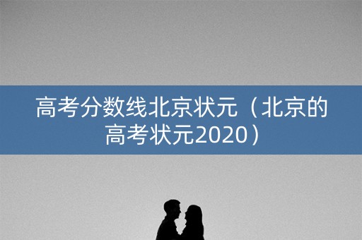 高考分数线北京状元（北京的高考状元2020）