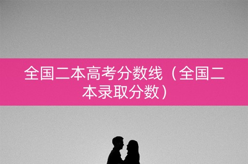 全国二本高考分数线（全国二本录取分数）