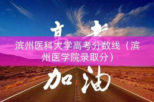 滨州医科大学高考分数线（滨州医学院录取分）