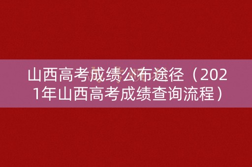 山西高考成绩公布途径（2021年山西高考成绩查询流程）