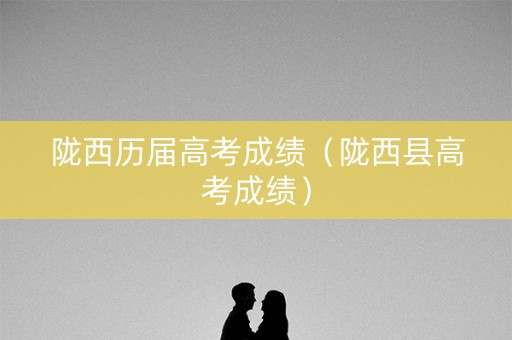陇西历届高考成绩（陇西县高考成绩）