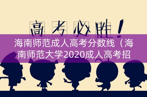 海南师范成人高考分数线（海南师范大学2020成人高考招生简章）