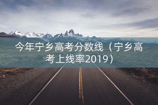 今年宁乡高考分数线(宁乡高考上线率2019) 今年宁乡高考分数线(宁乡高考上线率2019)