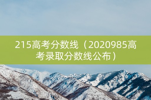 215高考分数线(2020985高考录取分数线公布) 215高考分数线(2020985高考录取分数线公布)