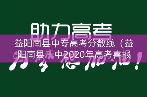益阳南县中专高考分数线(益阳南县一中2020年高考喜报) 益阳南县中专高考分数线(益阳南县一中2020年高考喜报)