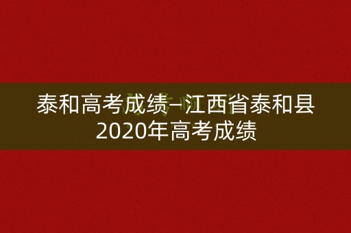 泰和高考成绩—江西省泰和县2020年高考成绩