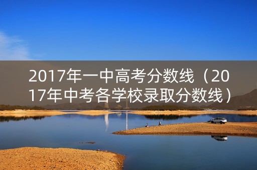 2017年一中高考分数线（2017年中考各学校录取分数线）