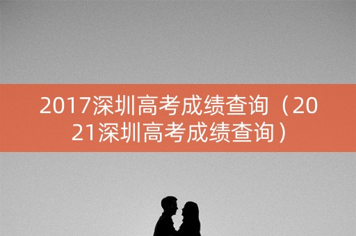 2017深圳高考成绩查询（2021深圳高考成绩查询）