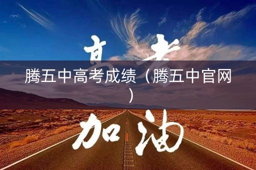腾五中高考成绩（腾五中官网）