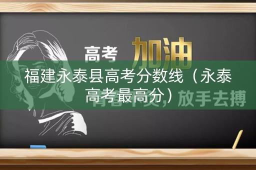 福建永泰县高考分数线(永泰高考最高分) 福建永泰县高考分数线(永泰高考最高分)
