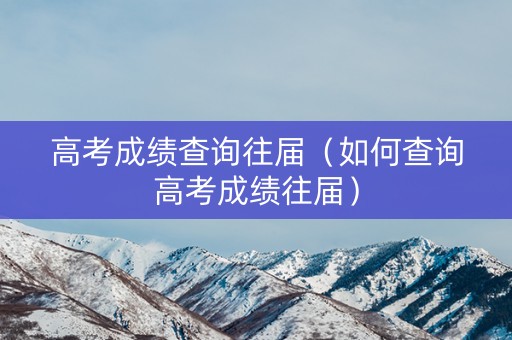 高考成绩查询往届(如何查询高考成绩往届) 高考成绩查询往届(如何查询高考成绩往届)