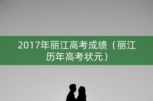 2017年丽江高考成绩（丽江历年高考状元）