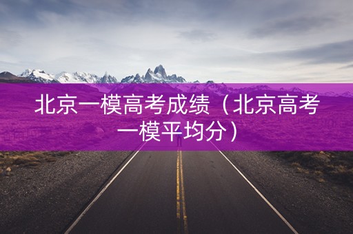 北京一模高考成绩（北京高考一模平均分）