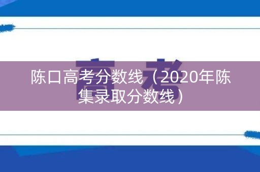 陈口高考分数线(2020年陈集录取分数线) 陈口高考分数线(2020年陈集录取分数线)