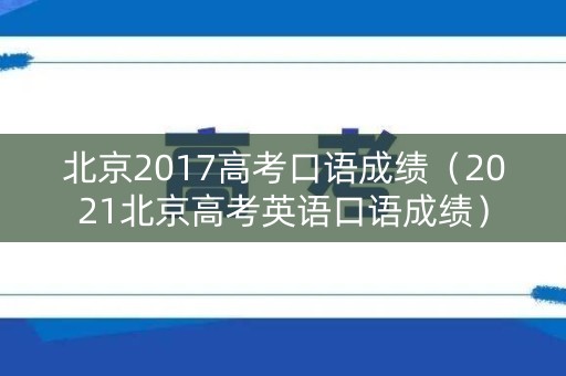 北京2017高考口语成绩（2021北京高考英语口语成绩）