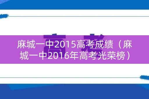 麻城一中2015高考成绩(麻城一中2016年高考光荣榜) 麻城一中2015高考成绩(麻城一中2016年高考光荣榜)