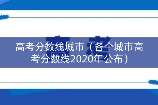 高考分数线城市（各个城市高考分数线2020年公布）