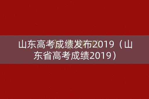 山东高考成绩发布2019（山东省高考成绩2019）