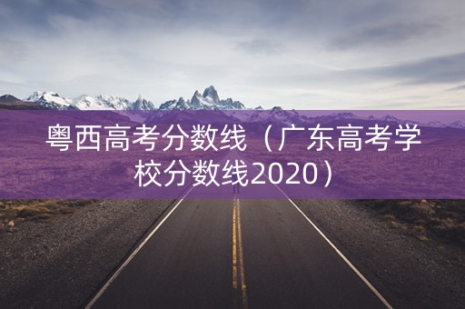 粤西高考分数线(广东高考学校分数线2020) 粤西高考分数线(广东高考学校分数线2020)