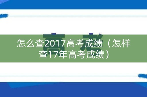 怎么查2017高考成绩（怎样查17年高考成绩）