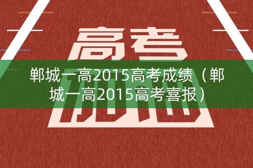 郸城一高2015高考成绩(郸城一高2015高考喜报) 郸城一高2015高考成绩(郸城一高2015高考喜报)