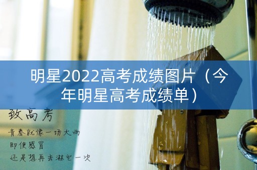 明星2022高考成绩图片（今年明星高考成绩单）