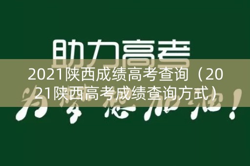 2021陕西成绩高考查询（2021陕西高考成绩查询方式）