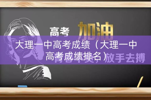 大理一中高考成绩（大理一中高考成绩排名）