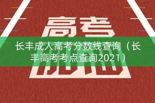 长丰成人高考分数线查询（长丰高考考点查询2021）