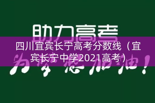 四川宜宾长宁高考分数线(宜宾长宁中学2021高考) 四川宜宾长宁高考分数线(宜宾长宁中学2021高考)