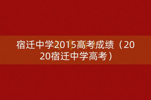 宿迁中学2015高考成绩(2020宿迁中学高考) 宿迁中学2015高考成绩(2020宿迁中学高考)