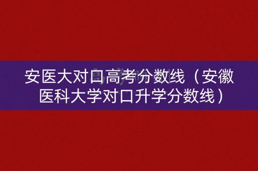 安医大对口高考分数线(安徽医科大学对口升学分数线) 安医大对口高考分数线(安徽医科大学对口升学分数线)
