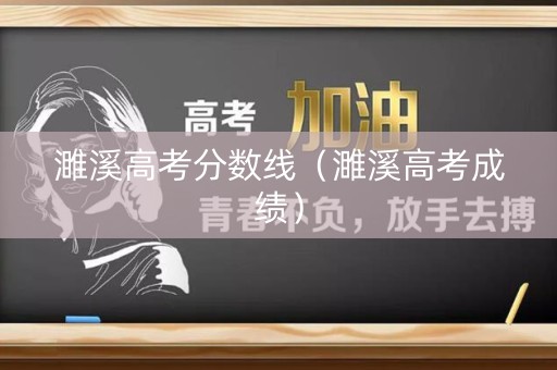 濉溪高考分数线（濉溪高考成绩）