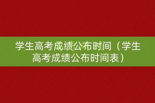 学生高考成绩公布时间（学生高考成绩公布时间表）