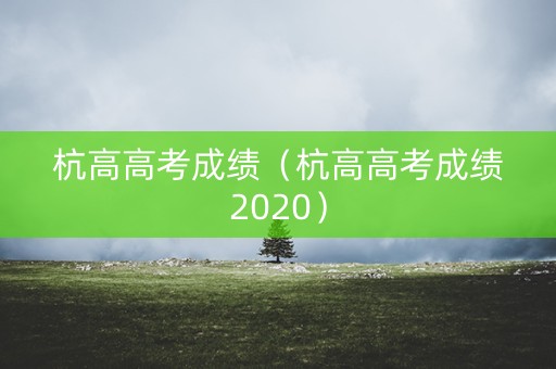 杭高高考成绩（杭高高考成绩2020）