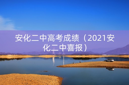 安化二中高考成绩(2021安化二中喜报) 安化二中高考成绩(2021安化二中喜报)