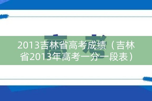 2013吉林省高考成绩（吉林省2013年高考一分一段表）